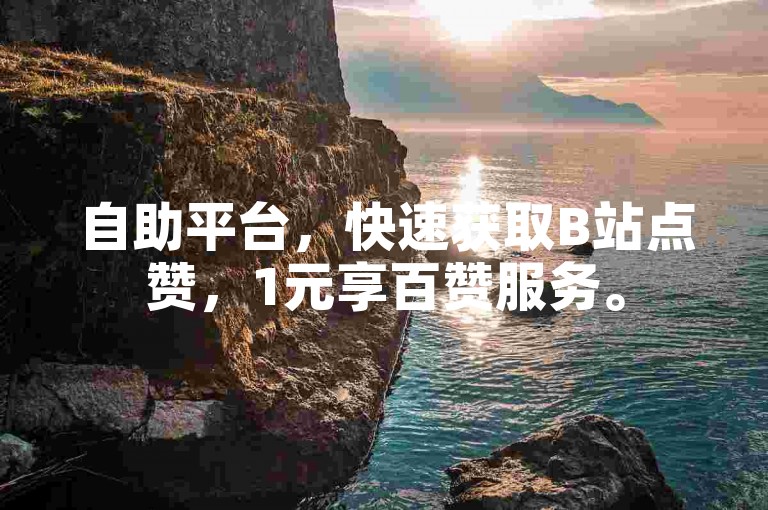 自助平台，快速获取B站点赞，1元享百赞服务。