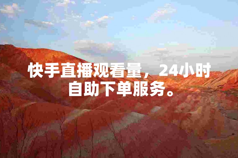 快手直播观看量，24小时自助下单服务。