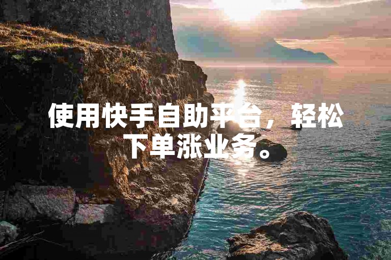 使用快手自助平台，轻松下单涨业务。