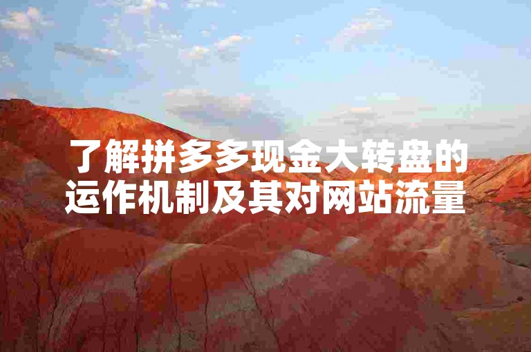 了解拼多多现金大转盘的运作机制及其对网站流量提升的作用。