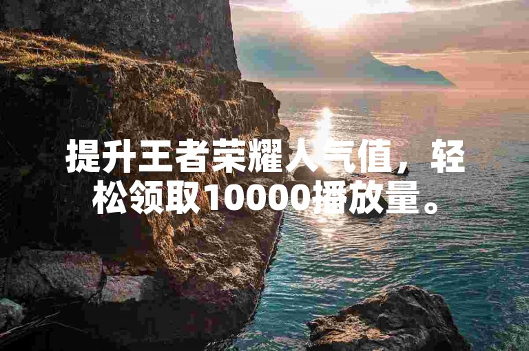 提升王者荣耀人气值，轻松领取10000播放量。