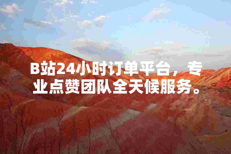 B站24小时订单平台，专业点赞团队全天候服务。