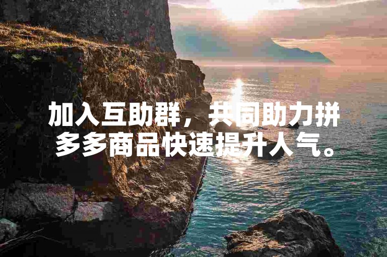 加入互助群，共同助力拼多多商品快速提升人气。