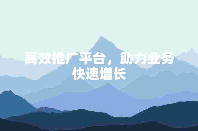 高效推广平台，助力业务快速增长