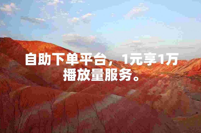 自助下单平台，1元享1万播放量服务。