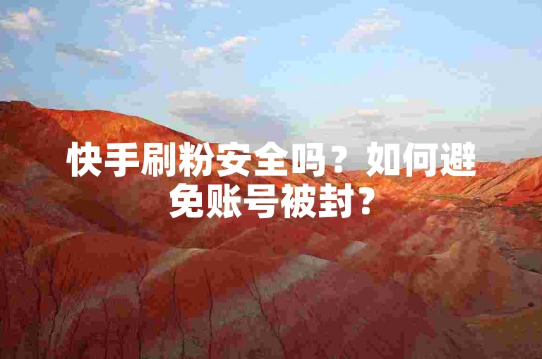 快手刷粉安全吗？如何避免账号被封？