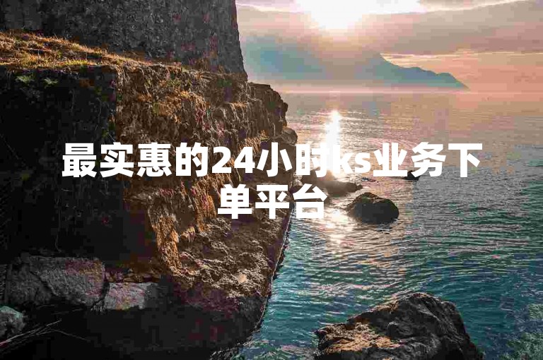 最实惠的24小时ks业务下单平台