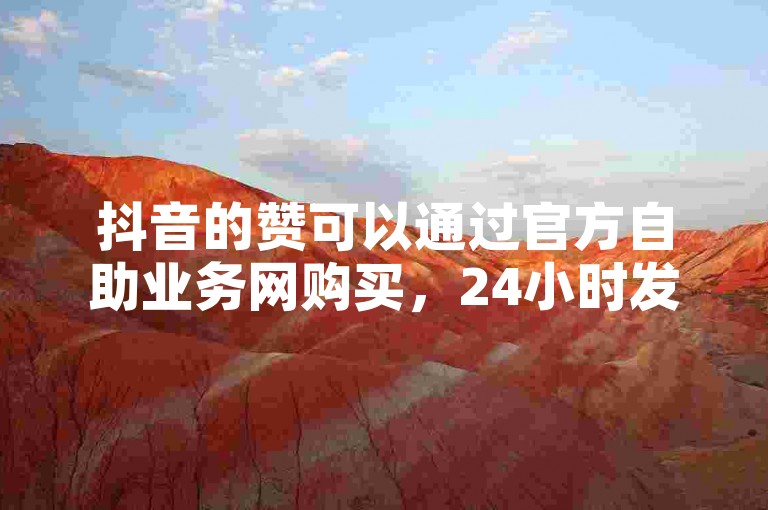 抖音的赞可以通过官方自助业务网购买，24小时发货。