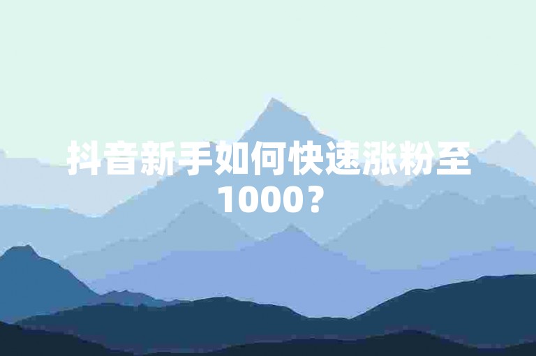 抖音新手如何快速涨粉至1000？