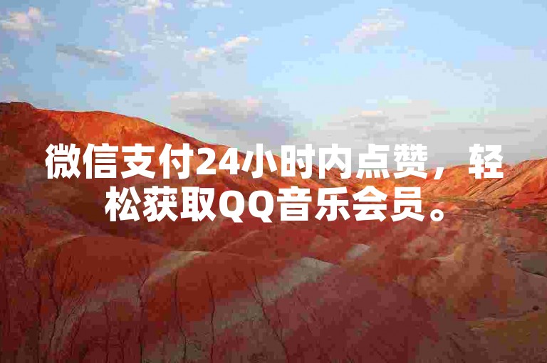 微信支付24小时内点赞，轻松获取QQ音乐会员。
