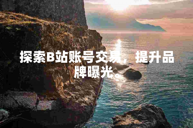 探索B站账号交易，提升品牌曝光。