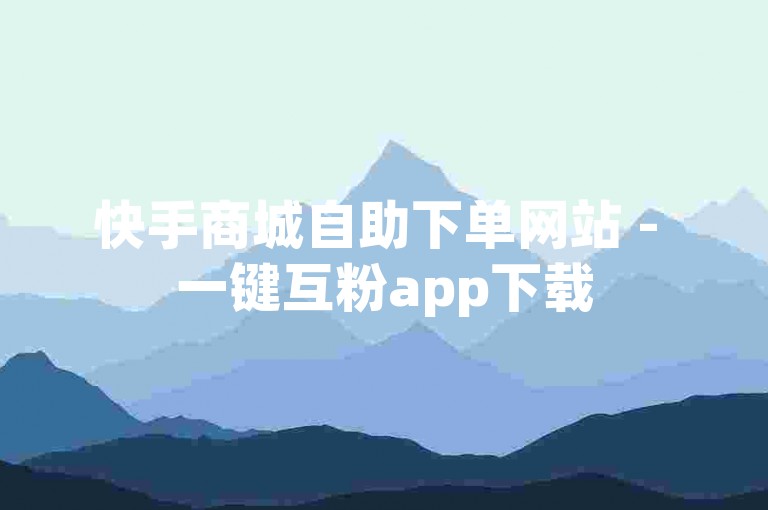 快手商城自助下单网站 - 一键互粉app下载