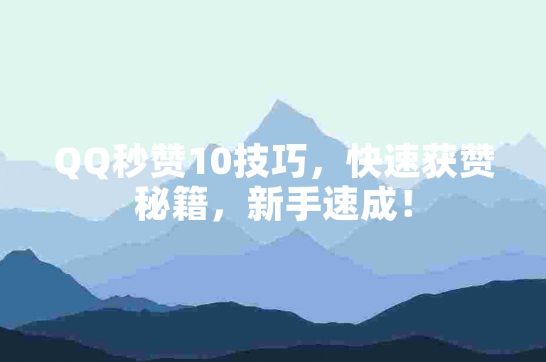 QQ秒赞10技巧，快速获赞秘籍，新手速成！