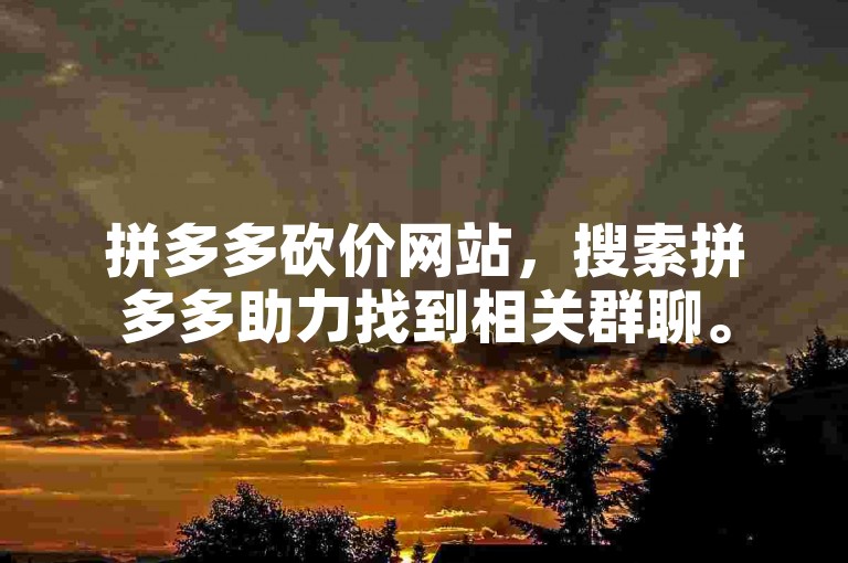 拼多多砍价网站，搜索拼多多助力找到相关群聊。