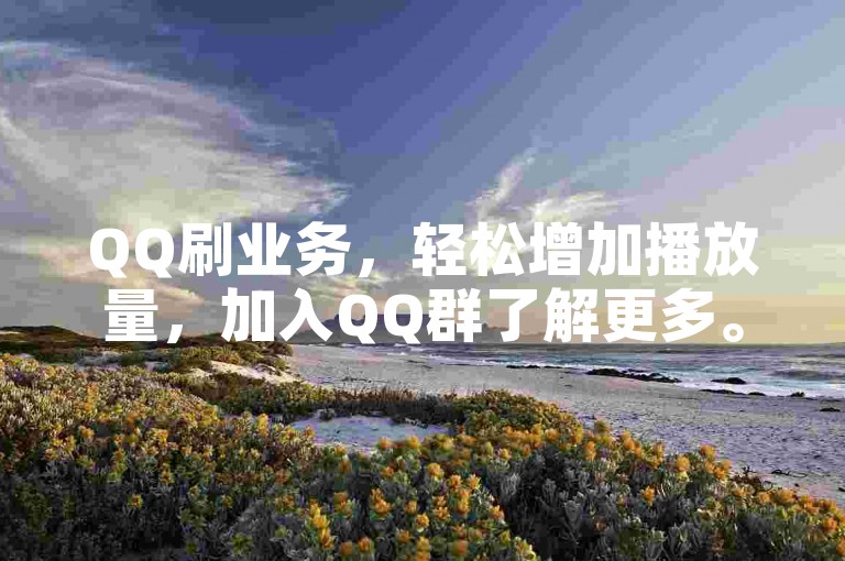 QQ刷业务，轻松增加播放量，加入QQ群了解更多。