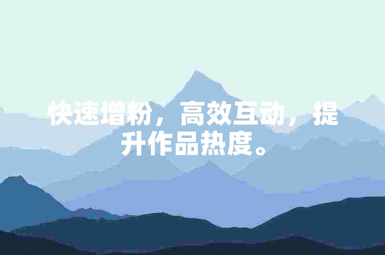 快速增粉，高效互动，提升作品热度。
