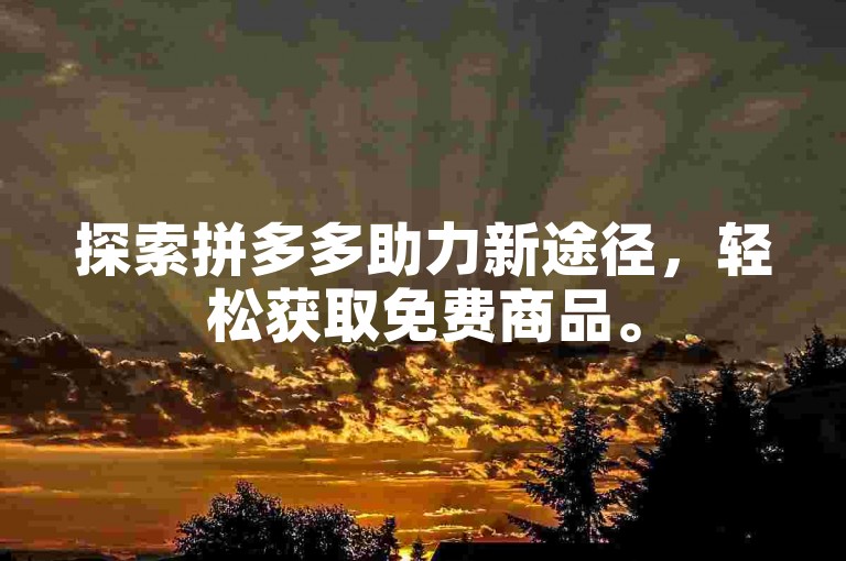 探索拼多多助力新途径，轻松获取免费商品。