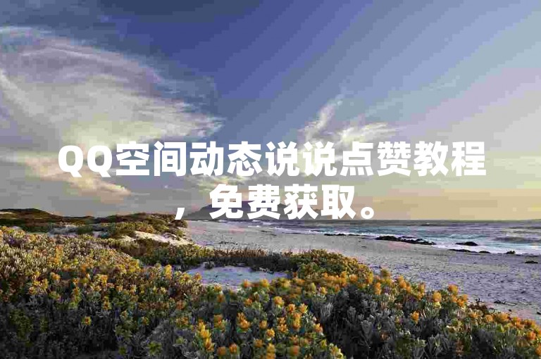 QQ空间动态说说点赞教程，免费获取。