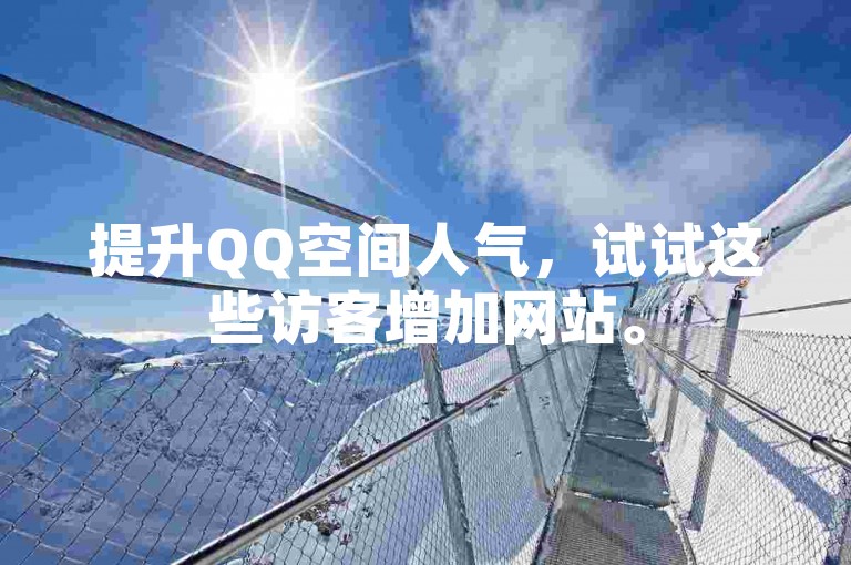 提升QQ空间人气，试试这些访客增加网站。