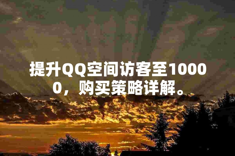 提升QQ空间访客至10000，购买策略详解。
