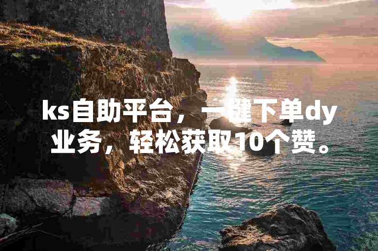 ks自助平台，一键下单dy业务，轻松获取10个赞。