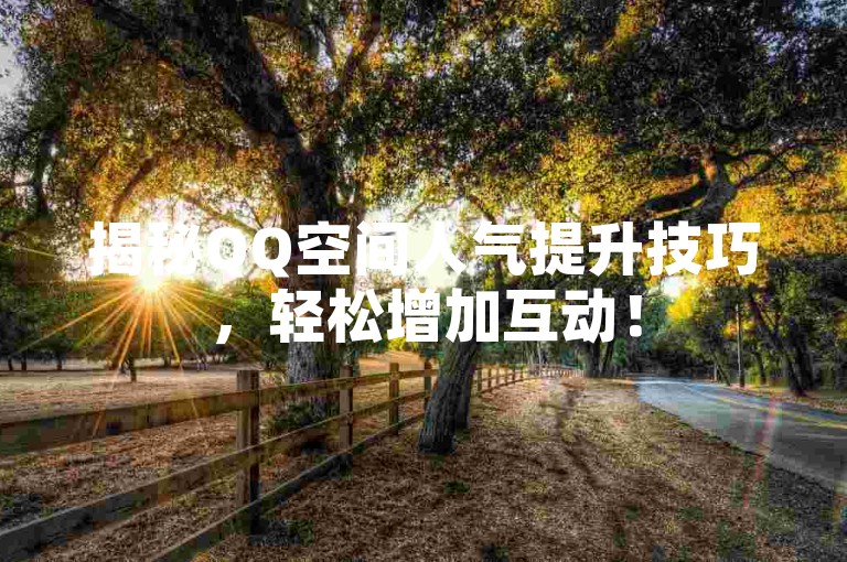 揭秘QQ空间人气提升技巧，轻松增加互动！