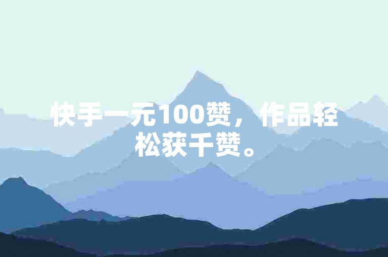 快手一元100赞，作品轻松获千赞。