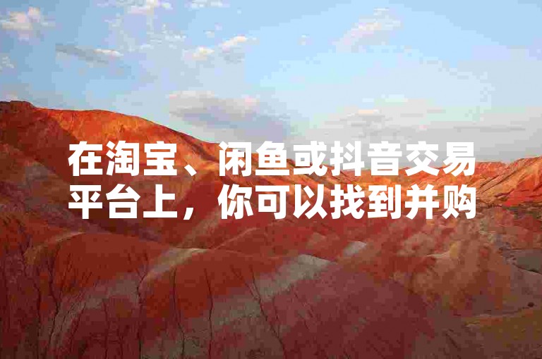 在淘宝、闲鱼或抖音交易平台上，你可以找到并购买抖音账号。