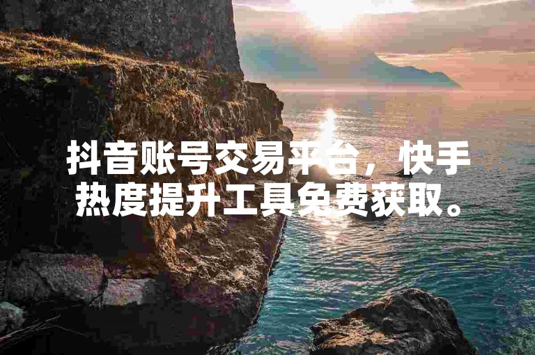 抖音账号交易平台，快手热度提升工具免费获取。