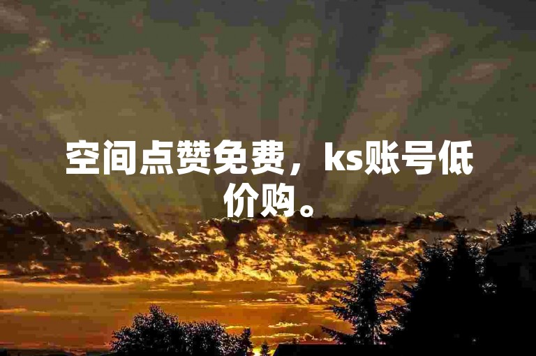 空间点赞免费，ks账号低价购。