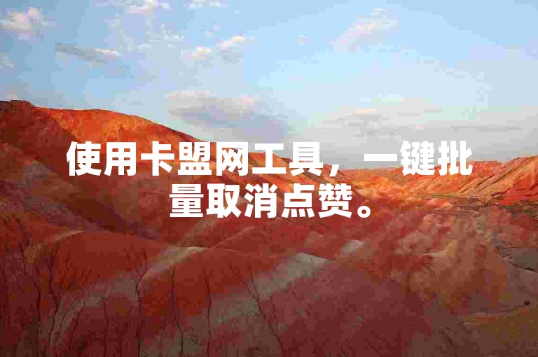 使用卡盟网工具，一键批量取消点赞。