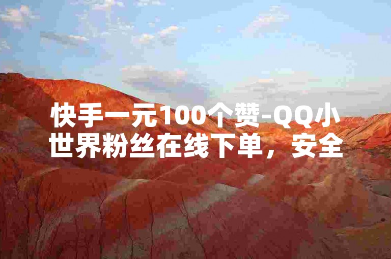 快手一元100个赞-QQ小世界粉丝在线下单，安全快捷。