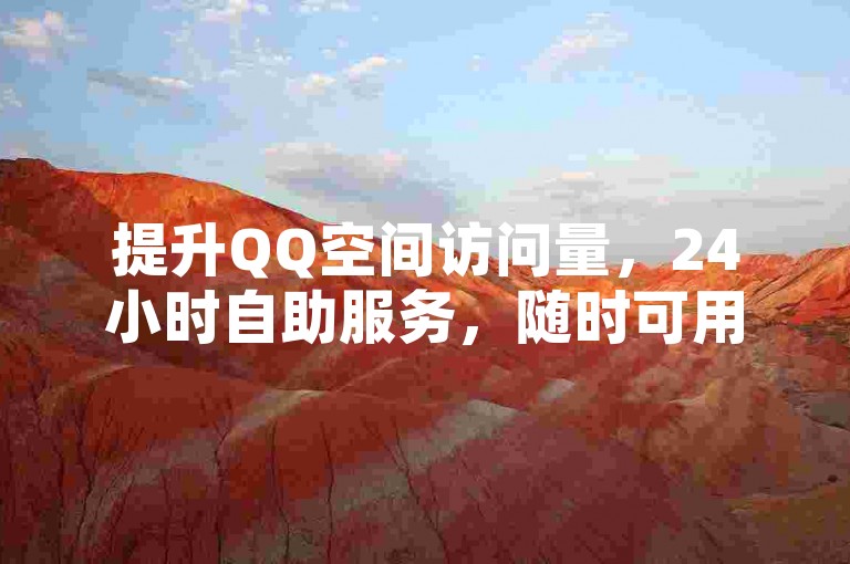 提升QQ空间访问量，24小时自助服务，随时可用。