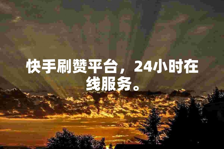 快手刷赞平台，24小时在线服务。