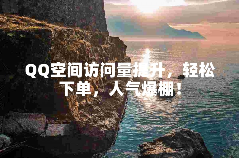 QQ空间访问量提升，轻松下单，人气爆棚！