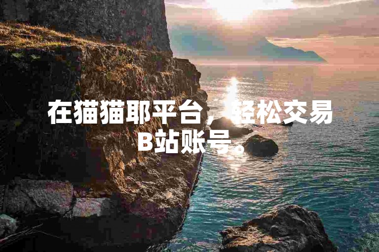 在猫猫耶平台，轻松交易B站账号。