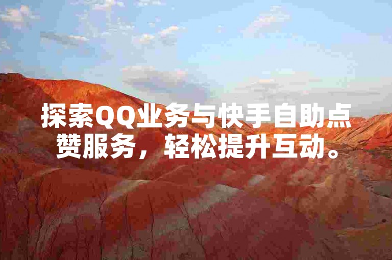 探索QQ业务与快手自助点赞服务，轻松提升互动。