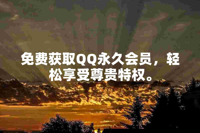 免费获取QQ永久会员，轻松享受尊贵特权。