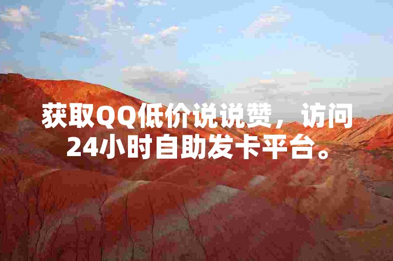 获取QQ低价说说赞，访问24小时自助发卡平台。