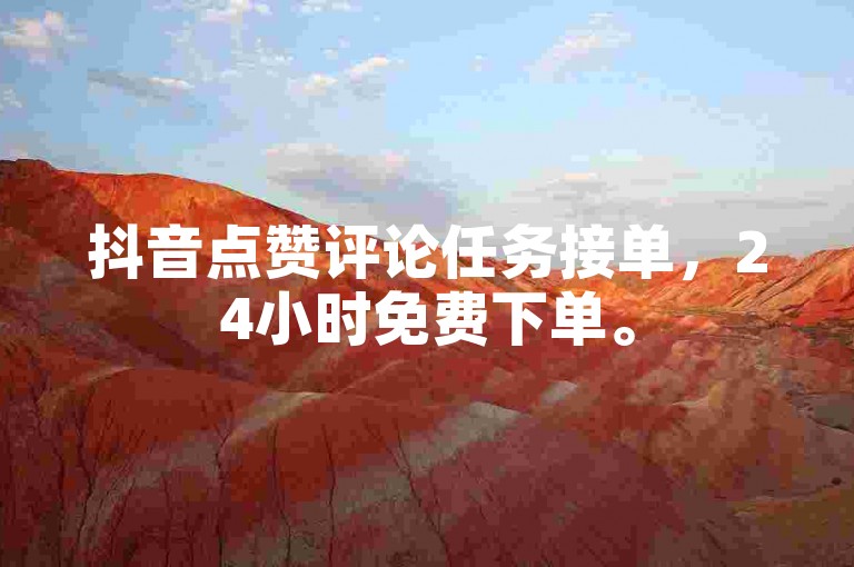 抖音点赞评论任务接单，24小时免费下单。