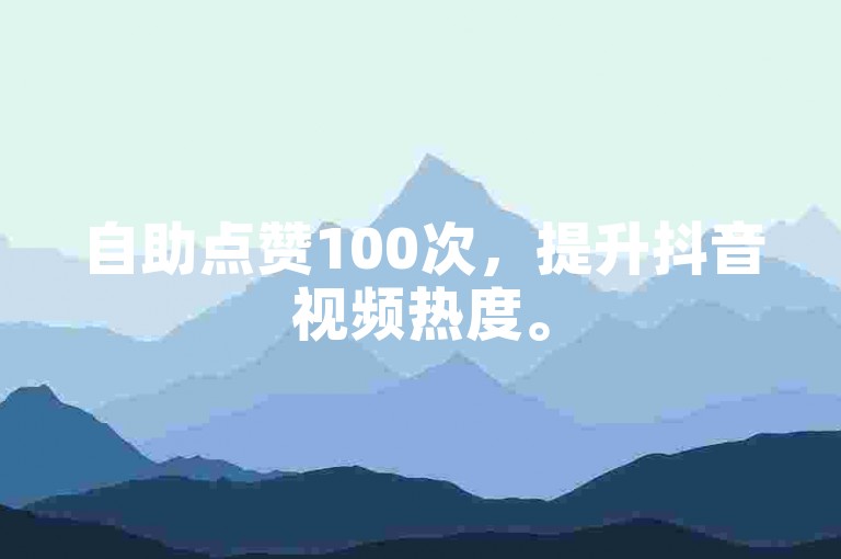 自助点赞100次，提升抖音视频热度。