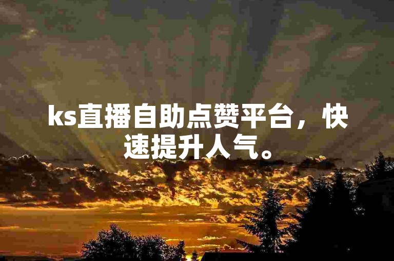 ks直播自助点赞平台，快速提升人气。