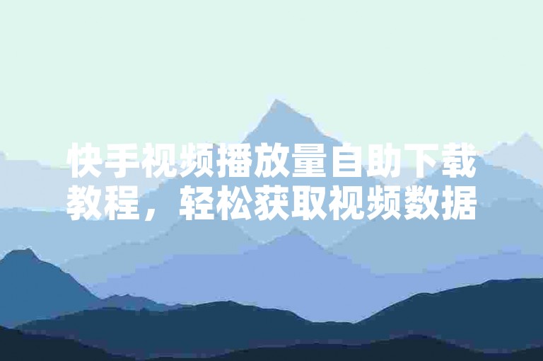 快手视频播放量自助下载教程，轻松获取视频数据。
