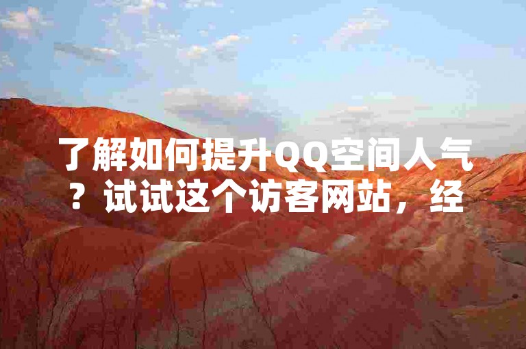 了解如何提升QQ空间人气？试试这个访客网站，经济实惠！