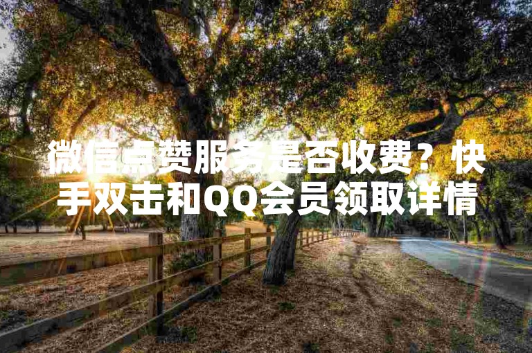 微信点赞服务是否收费？快手双击和QQ会员领取详情。