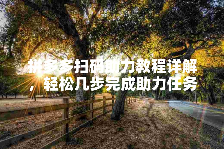 拼多多扫码助力教程详解，轻松几步完成助力任务。