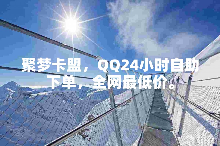 聚梦卡盟，QQ24小时自助下单，全网最低价。