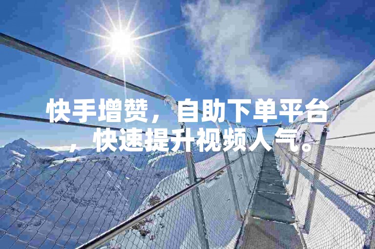 快手增赞，自助下单平台，快速提升视频人气。