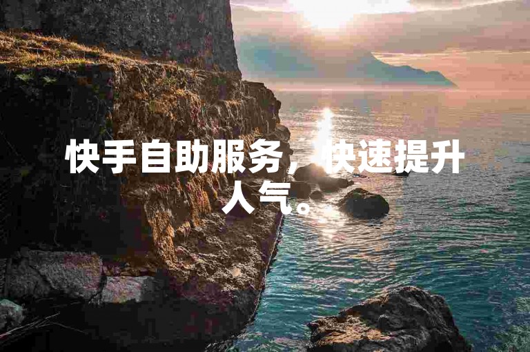 快手自助服务，快速提升人气。