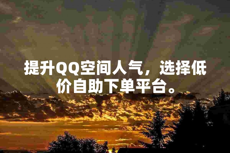 提升QQ空间人气，选择低价自助下单平台。
